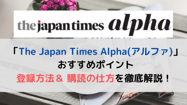 英字新聞「The Japan Times Alpha(アルファ)」の登録方法、購読の仕方を徹底解説！