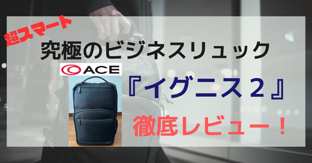 【エース】通勤の最適解「イグニス２」(ビジネスリュック)の徹底レビュー【かっこよすぎます…】