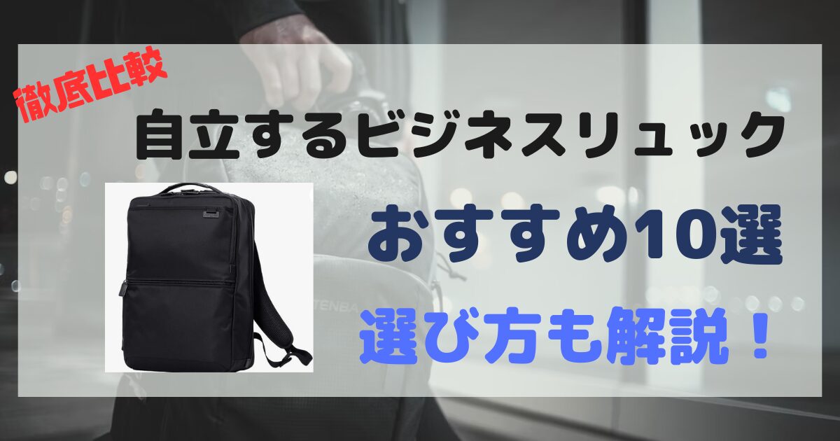 【2025年】自立するビジネスリュックおすすめ10選【社会人必見】